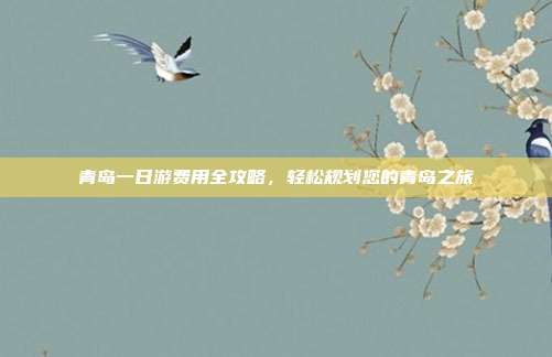 青岛一日游费用全攻略，轻松规划您的青岛之旅