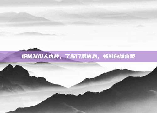 探秘利川大水井，了解门票信息，畅游自然奇观