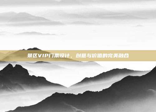 景区VIP门票设计，创意与价值的完美融合