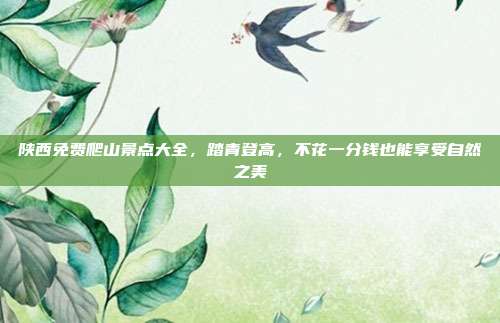 陕西免费爬山景点大全，踏青登高，不花一分钱也能享受自然之美