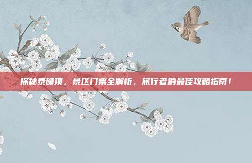探秘泰礴顶，景区门票全解析，旅行者的最佳攻略指南！