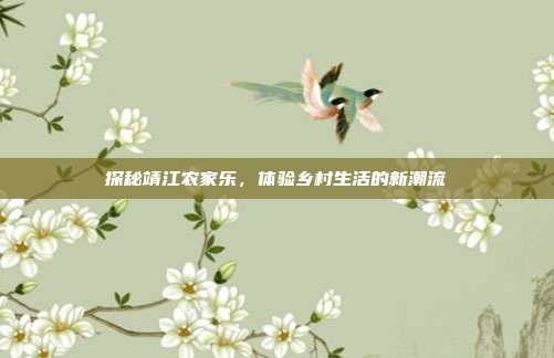 探秘靖江农家乐，体验乡村生活的新潮流