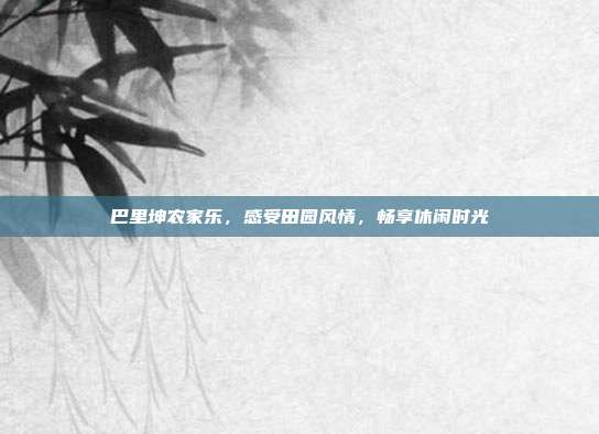 巴里坤农家乐，感受田园风情，畅享休闲时光