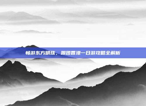 畅游东方明珠，跟团香港一日游攻略全解析