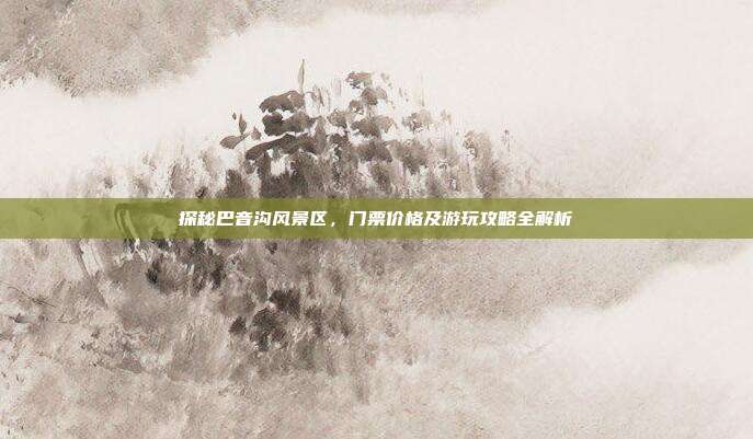 探秘巴音沟风景区，门票价格及游玩攻略全解析