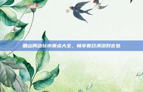 眉山周边玩水景点大全，畅享夏日清凉好去处