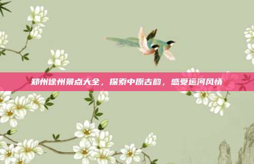 郑州徐州景点大全，探索中原古韵，感受运河风情