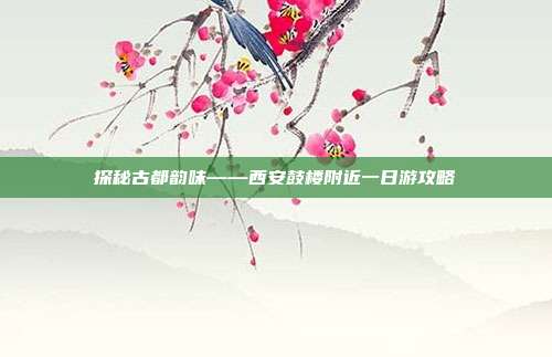 探秘古都韵味——西安鼓楼附近一日游攻略