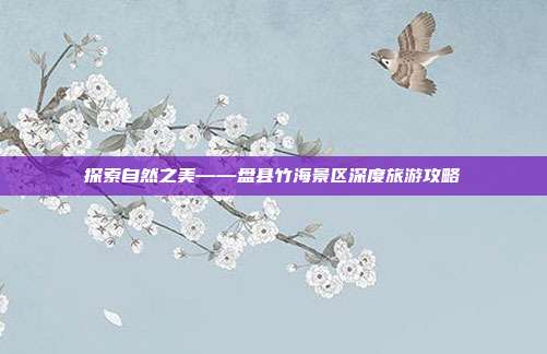 探索自然之美——盘县竹海景区深度旅游攻略