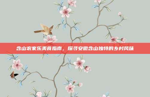 含山农家乐美食指南，探寻安徽含山独特的乡村风味