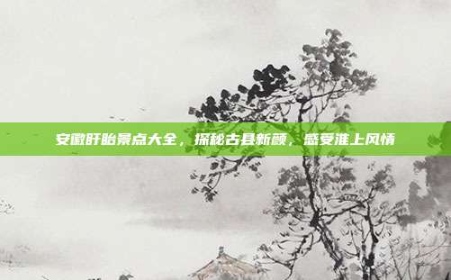 安徽盱眙景点大全，探秘古县新颜，感受淮上风情