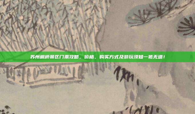 苏州枫桥景区门票攻略，价格、购买方式及游玩须知一览无遗！