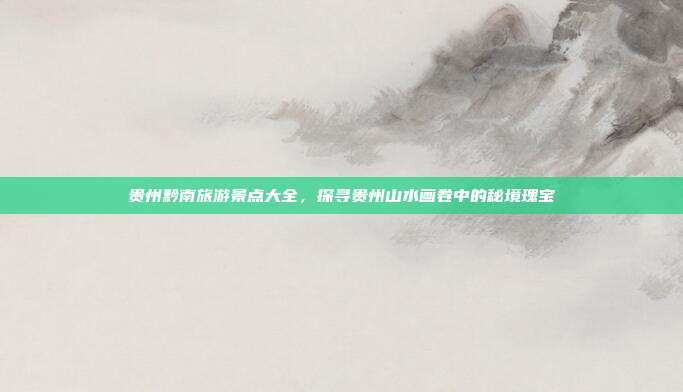贵州黔南旅游景点大全，探寻贵州山水画卷中的秘境瑰宝