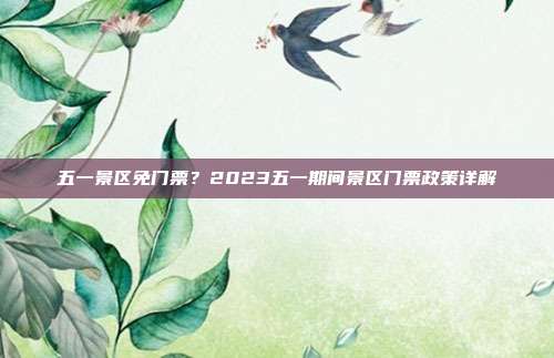 五一景区免门票？2023五一期间景区门票政策详解