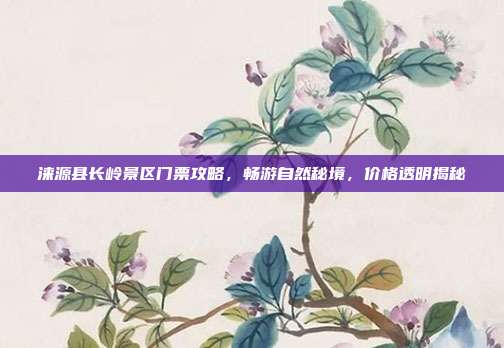 涞源县长岭景区门票攻略，畅游自然秘境，价格透明揭秘