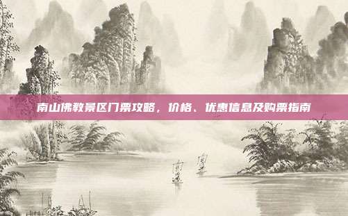 南山佛教景区门票攻略，价格、优惠信息及购票指南