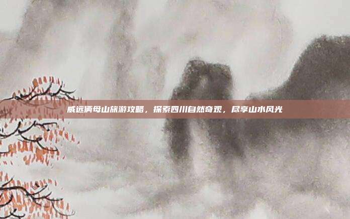威远俩母山旅游攻略，探索四川自然奇观，尽享山水风光