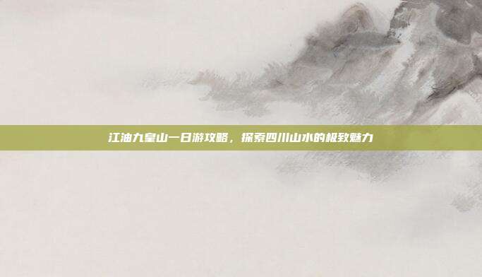 江油九皇山一日游攻略，探索四川山水的极致魅力