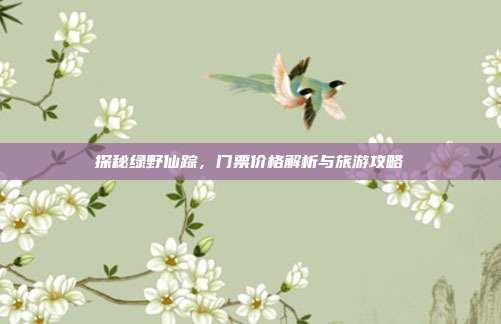 探秘绿野仙踪，门票价格解析与旅游攻略