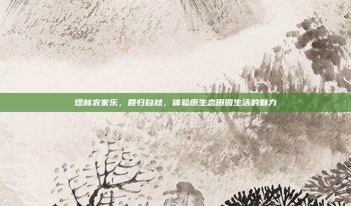 煜林农家乐，回归自然，体验原生态田园生活的魅力