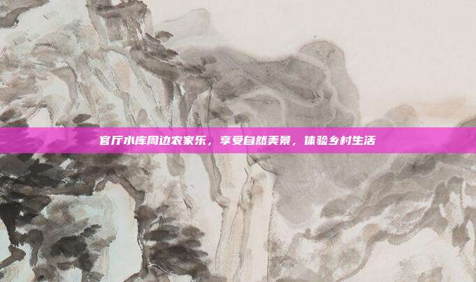 官厅水库周边农家乐，享受自然美景，体验乡村生活