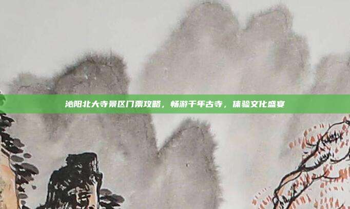 沁阳北大寺景区门票攻略，畅游千年古寺，体验文化盛宴