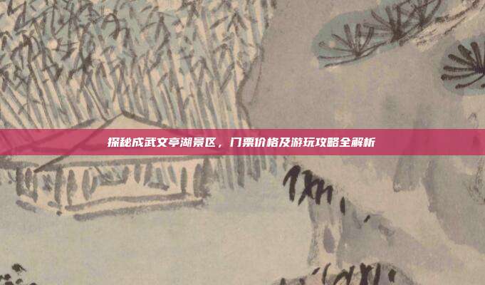 探秘成武文亭湖景区，门票价格及游玩攻略全解析