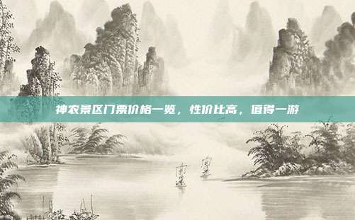 神农景区门票价格一览，性价比高，值得一游