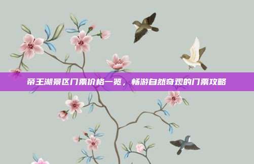 帝王湖景区门票价格一览，畅游自然奇观的门票攻略