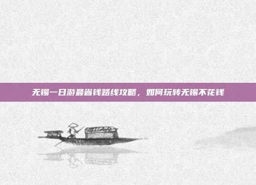 无锡一日游最省钱路线攻略，如何玩转无锡不花钱