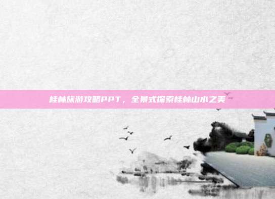 桂林旅游攻略PPT，全景式探索桂林山水之美
