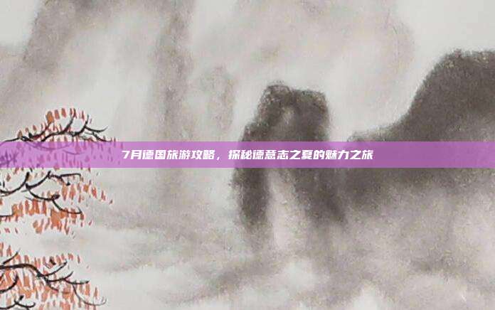 7月德国旅游攻略，探秘德意志之夏的魅力之旅