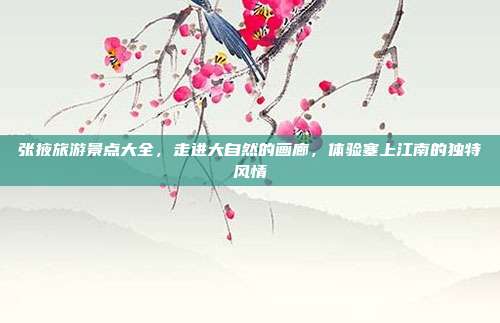 张掖旅游景点大全，走进大自然的画廊，体验塞上江南的独特风情