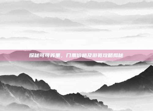 探秘可可苏里，门票价格及游览攻略揭秘