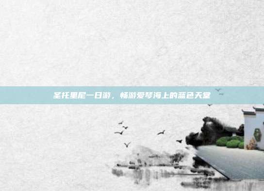 圣托里尼一日游，畅游爱琴海上的蓝色天堂