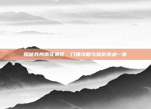 探秘苏州雨花景区，门票攻略与旅游亮点一览