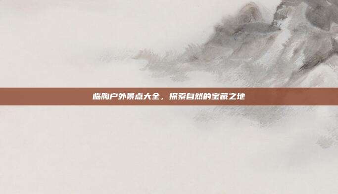 临朐户外景点大全，探索自然的宝藏之地