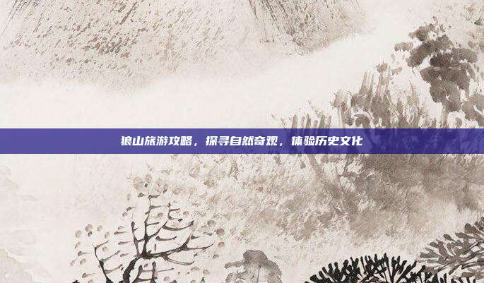 狼山旅游攻略，探寻自然奇观，体验历史文化