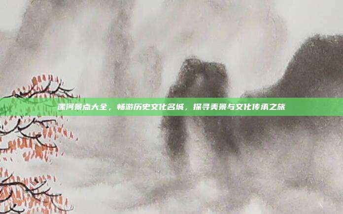 漯河景点大全，畅游历史文化名城，探寻美景与文化传承之旅