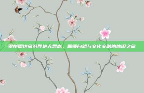 贺州周边旅游胜地大盘点，解锁自然与文化交融的休闲之旅