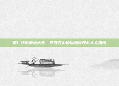 铜仁旅游景点大全，探寻万山的自然奇观与人文风情