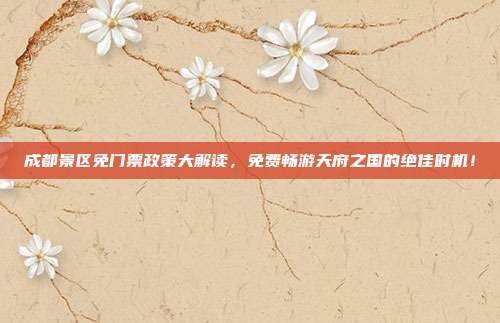成都景区免门票政策大解读，免费畅游天府之国的绝佳时机！