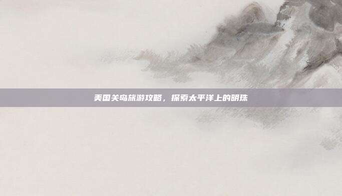 美国关岛旅游攻略，探索太平洋上的明珠