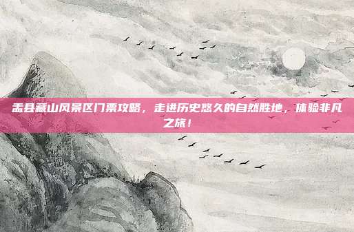 盂县藏山风景区门票攻略，走进历史悠久的自然胜地，体验非凡之旅！
