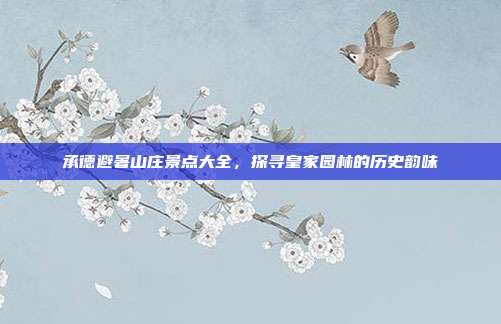 承德避暑山庄景点大全，探寻皇家园林的历史韵味