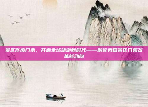 景区作废门票，开启全域旅游新时代——解读我国景区门票改革新动向