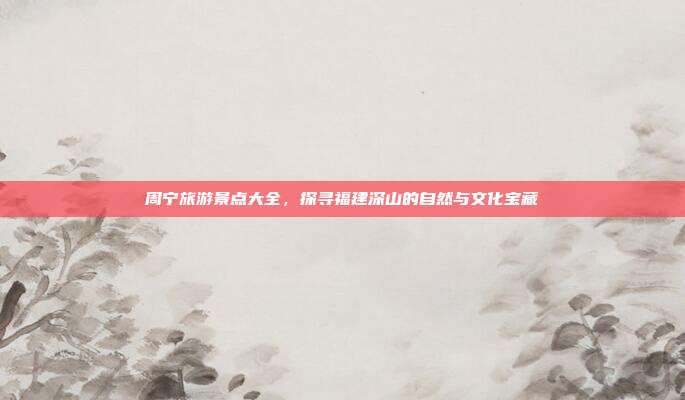 周宁旅游景点大全，探寻福建深山的自然与文化宝藏
