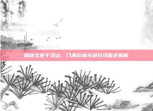 探秘北京千灵山，门票价格与游玩攻略全解析