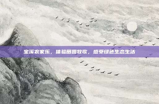 宝溪农家乐，体验田园牧歌，感受绿色生态生活