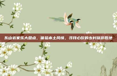 东山农家乐大盘点，体验本土风情，寻找心仪的乡村旅游胜地